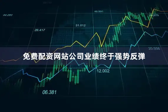 免费配资网站公司业绩终于强势反弹